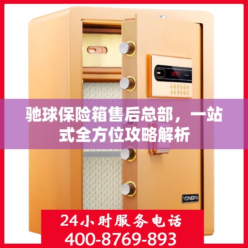 驰球保险箱售后总部，一站式全方位攻略解析