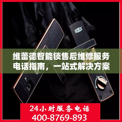 维蕾德智能锁售后维修服务电话指南，一站式解决方案全攻略