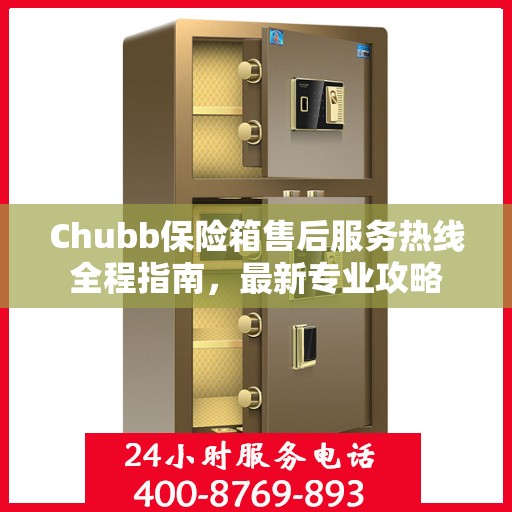 Chubb保险箱售后服务热线全程指南，最新专业攻略