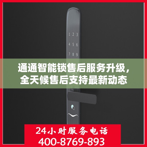 通通智能锁售后服务升级，全天候售后支持最新动态