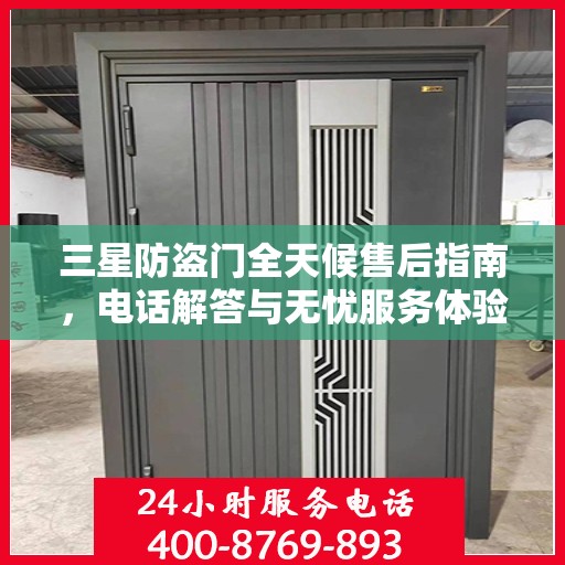 三星防盗门全天候售后指南，电话解答与无忧服务体验