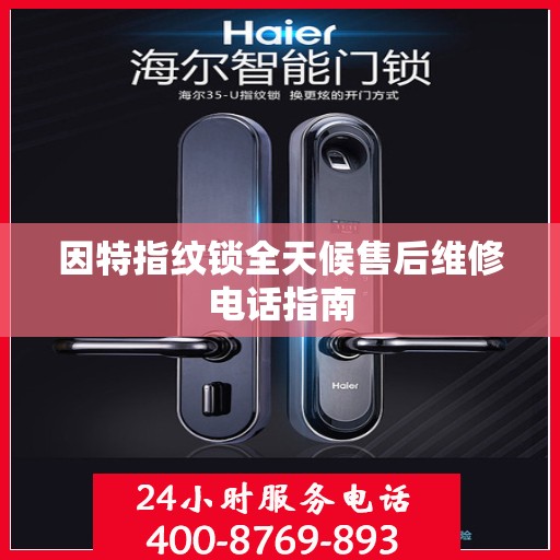 因特指纹锁全天候售后维修电话指南