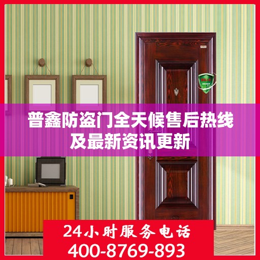 普鑫防盗门全天候售后热线及最新资讯更新