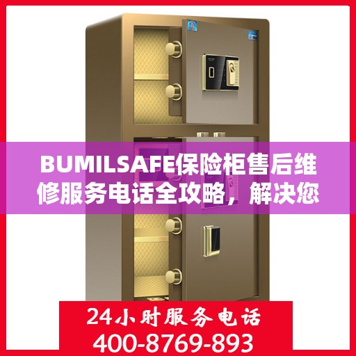 BUMILSAFE保险柜售后维修服务电话全攻略，解决您的安全与信任问题