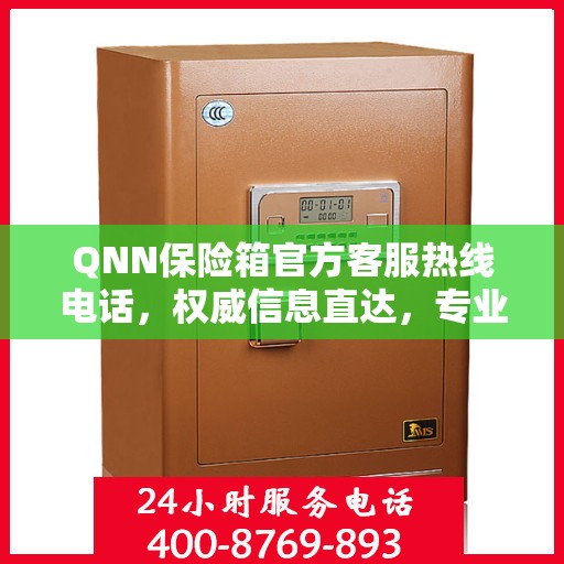 QNN保险箱官方客服热线电话，权威信息直达，专业服务保障