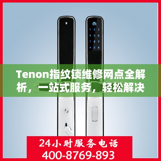 Tenon指纹锁维修网点全解析，一站式服务，轻松解决您的锁具问题