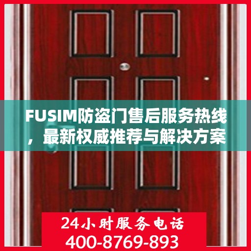 FUSIM防盗门售后服务热线，最新权威推荐与解决方案