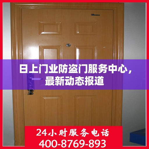 日上门业防盗门服务中心，最新动态报道