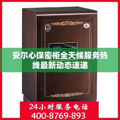安尔心保密柜全天候服务热线最新动态速递