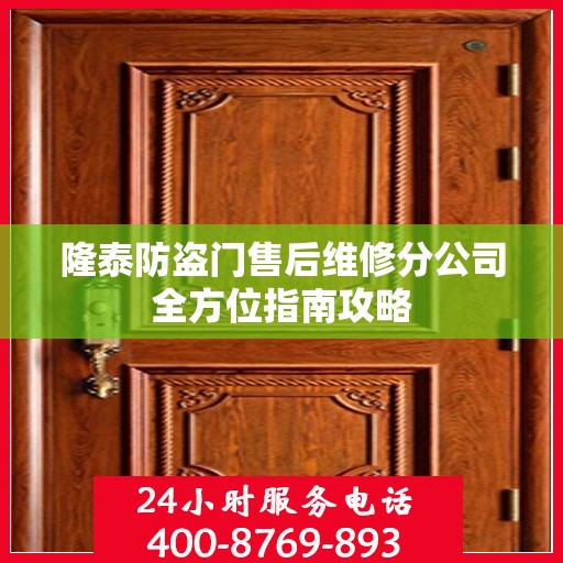 隆泰防盗门售后维修分公司全方位指南攻略