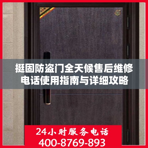 挺固防盗门全天候售后维修电话使用指南与详细攻略