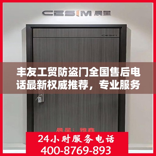 丰友工贸防盗门全国售后电话最新权威推荐，专业服务，贴心保障