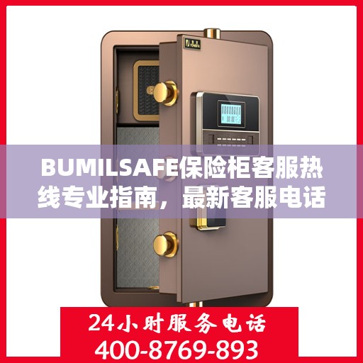BUMILSAFE保险柜客服热线专业指南，最新客服电话与攻略分享