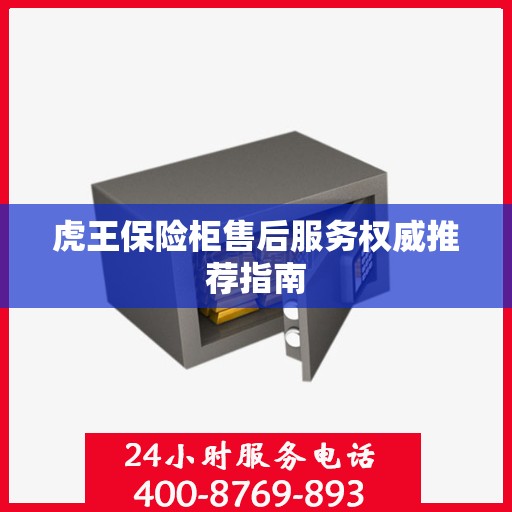 虎王保险柜售后服务权威推荐指南
