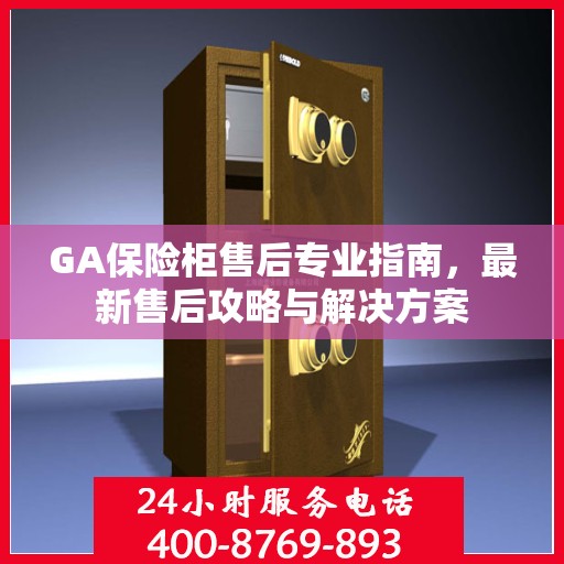 GA保险柜售后专业指南，最新售后攻略与解决方案