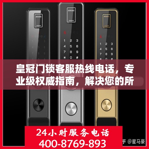 皇冠门锁客服热线电话，专业级权威指南，解决您的所有疑问！