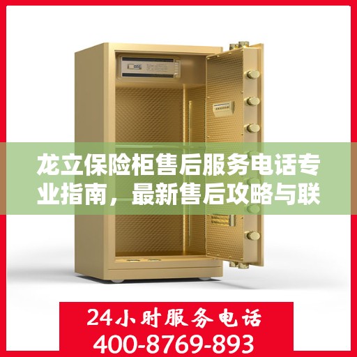 龙立保险柜售后服务电话专业指南，最新售后攻略与联系方式