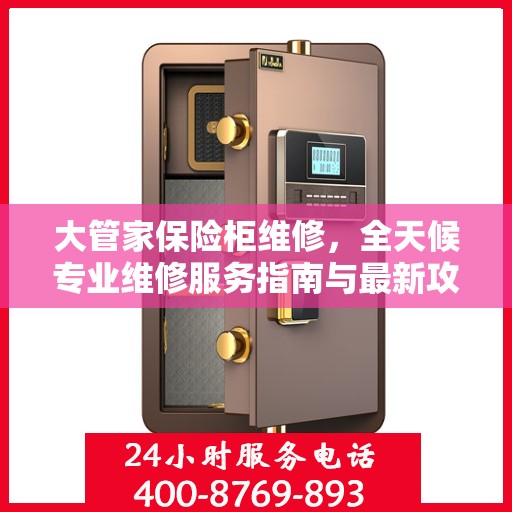 大管家保险柜维修，全天候专业维修服务指南与最新攻略