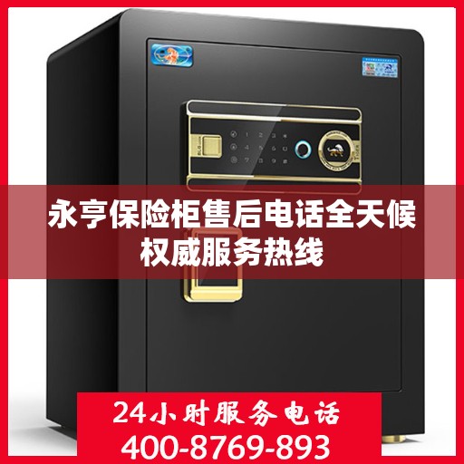 永亨保险柜售后电话全天候权威服务热线
