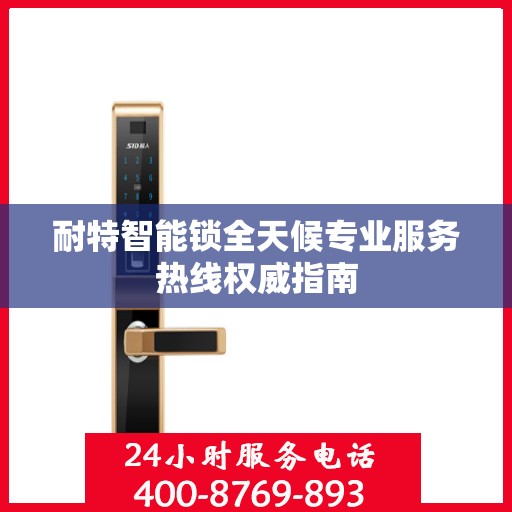 耐特智能锁全天候专业服务热线权威指南