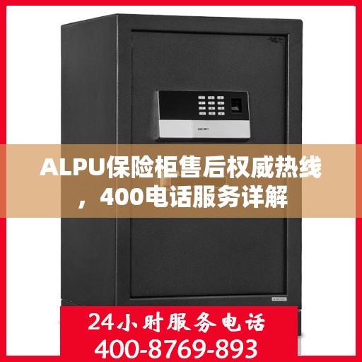 ALPU保险柜售后权威热线，400电话服务详解