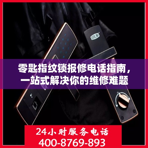 零匙指纹锁报修电话指南，一站式解决你的维修难题
