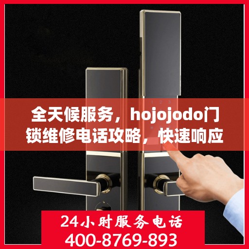 全天候服务，hojojodo门锁维修电话攻略，快速响应您的维修需求！