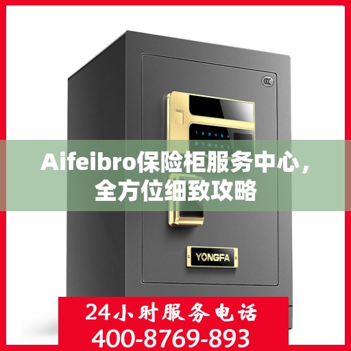 Aifeibro保险柜服务中心，全方位细致攻略