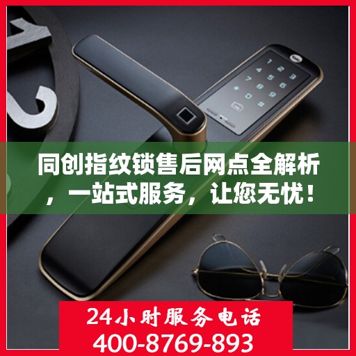 同创指纹锁售后网点全解析，一站式服务，让您无忧！
