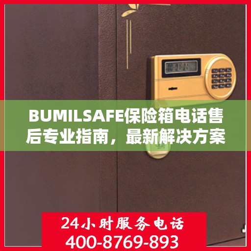 BUMILSAFE保险箱电话售后专业指南，最新解决方案与攻略