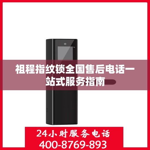 祖程指纹锁全国售后电话一站式服务指南