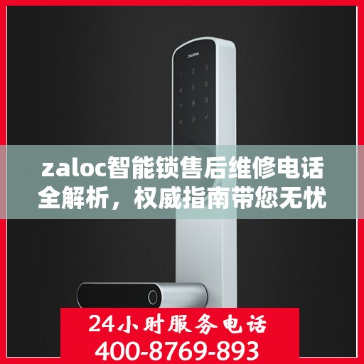 zaloc智能锁售后维修电话全解析，权威指南带您无忧解决锁事