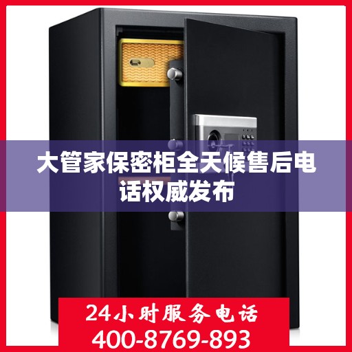 大管家保密柜全天候售后电话权威发布