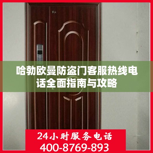 哈勃欧曼防盗门客服热线电话全面指南与攻略