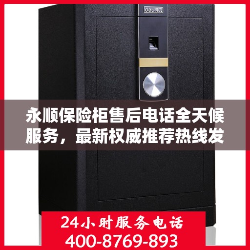 永顺保险柜售后电话全天候服务，最新权威推荐热线发布