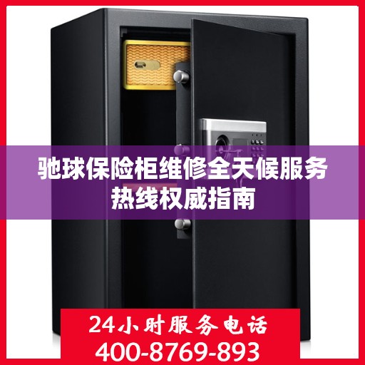 驰球保险柜维修全天候服务热线权威指南