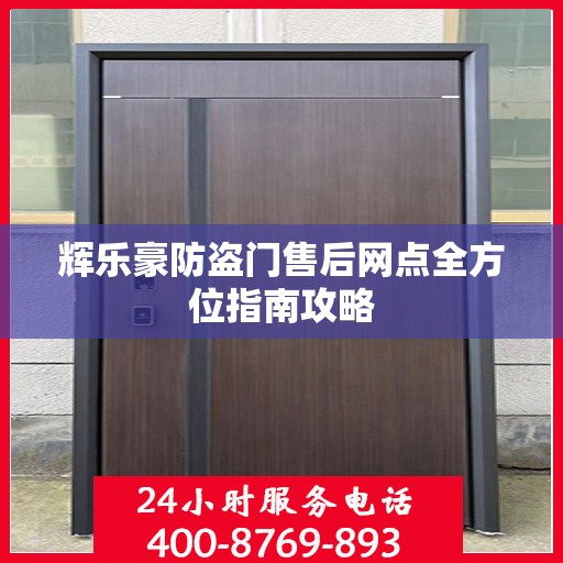 辉乐豪防盗门售后网点全方位指南攻略