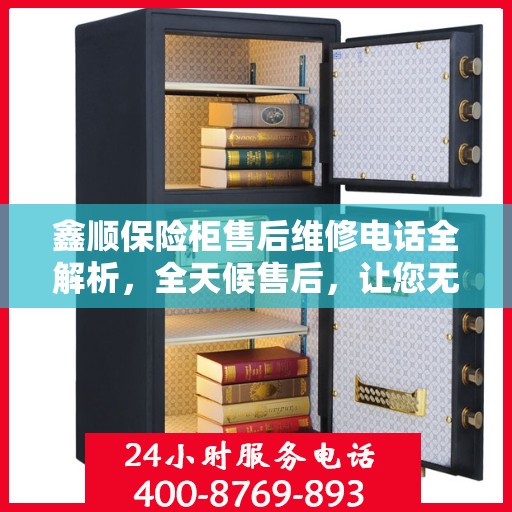 鑫顺保险柜售后维修电话全解析，全天候售后，让您无忧！