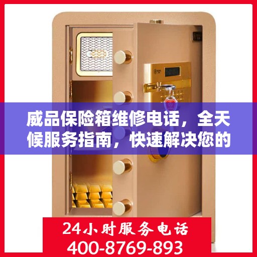 威品保险箱维修电话，全天候服务指南，快速解决您的需求！