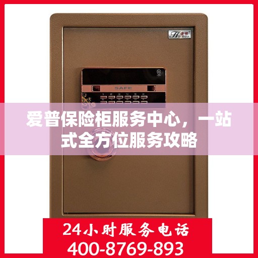 爱普保险柜服务中心，一站式全方位服务攻略