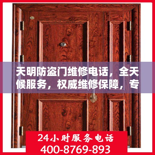 天明防盗门维修电话，全天候服务，权威维修保障，专业守护您的安全门户