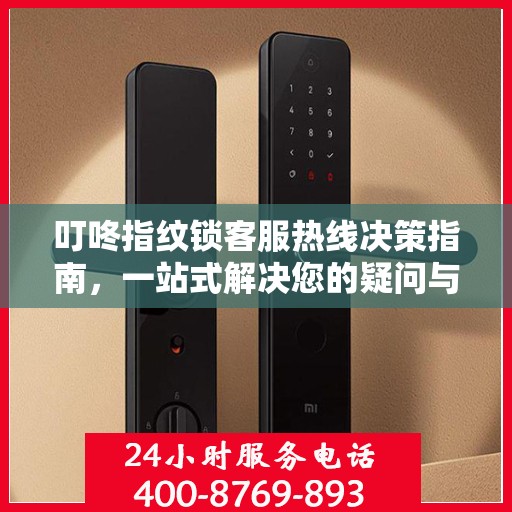 叮咚指纹锁客服热线决策指南，一站式解决您的疑问与需求！