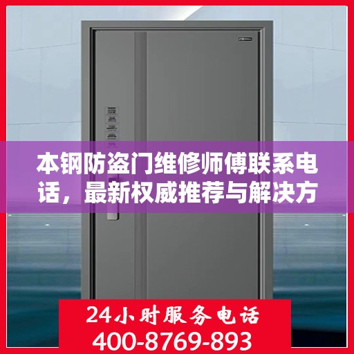 本钢防盗门维修师傅联系电话，最新权威推荐与解决方案