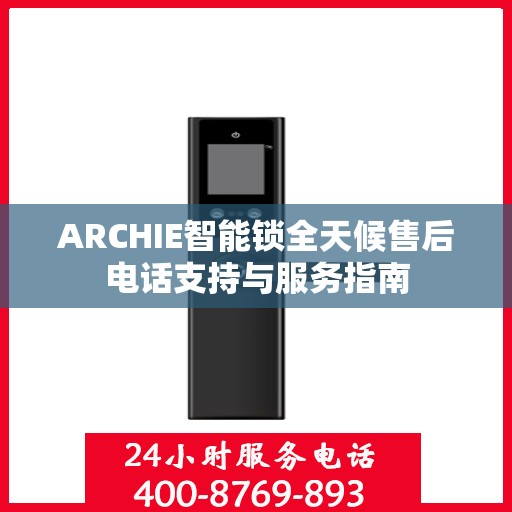 ARCHIE智能锁全天候售后电话支持与服务指南