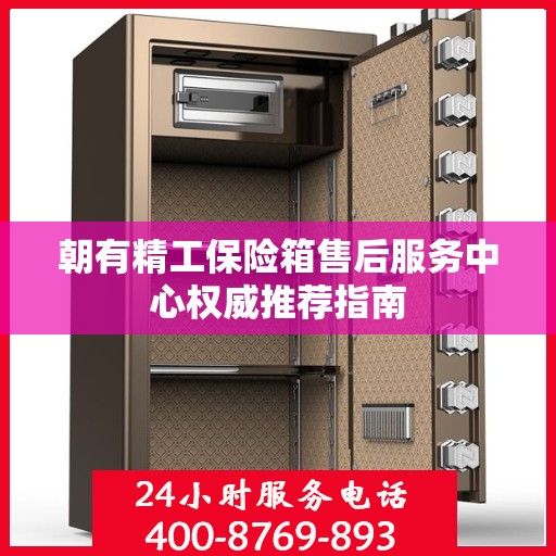 朝有精工保险箱售后服务中心权威推荐指南