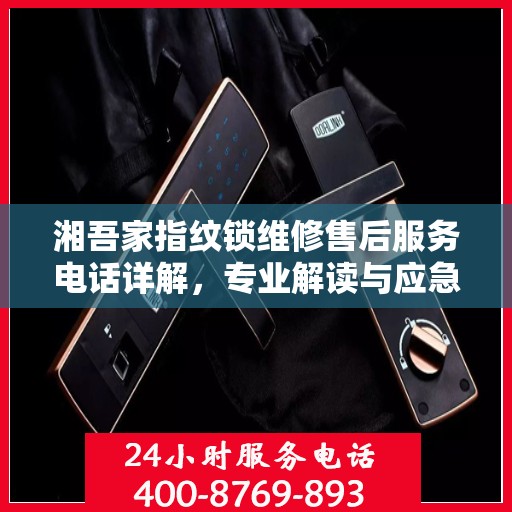 湘吾家指纹锁维修售后服务电话详解，专业解读与应急指南
