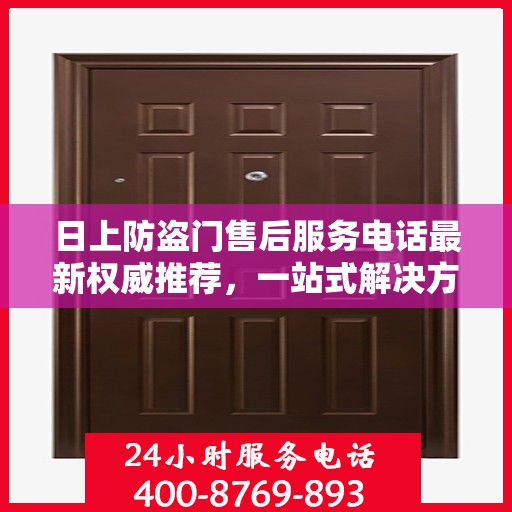 日上防盗门售后服务电话最新权威推荐，一站式解决方案的贴心热线。