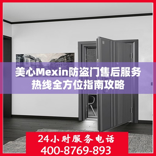 美心Mexin防盗门售后服务热线全方位指南攻略