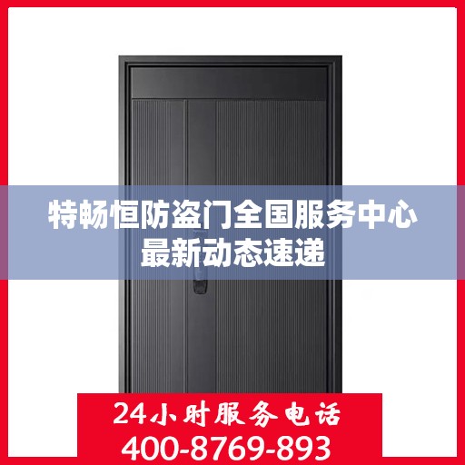 特畅恒防盗门全国服务中心最新动态速递