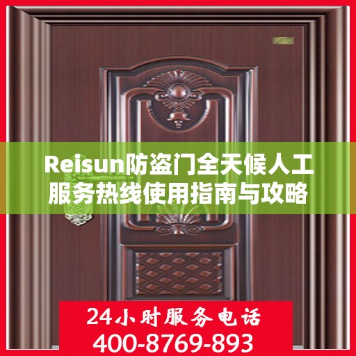 Reisun防盗门全天候人工服务热线使用指南与攻略